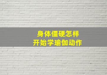 身体僵硬怎样开始学瑜伽动作