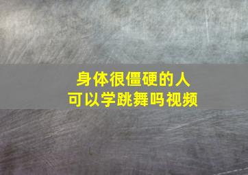 身体很僵硬的人可以学跳舞吗视频