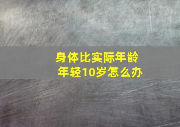 身体比实际年龄年轻10岁怎么办