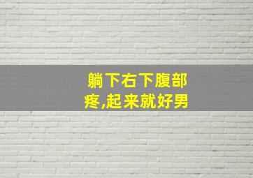 躺下右下腹部疼,起来就好男