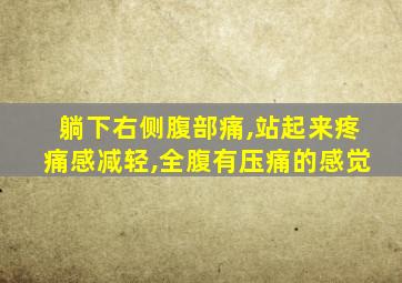 躺下右侧腹部痛,站起来疼痛感减轻,全腹有压痛的感觉