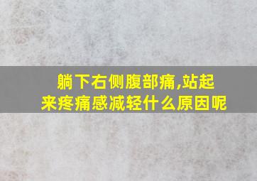 躺下右侧腹部痛,站起来疼痛感减轻什么原因呢