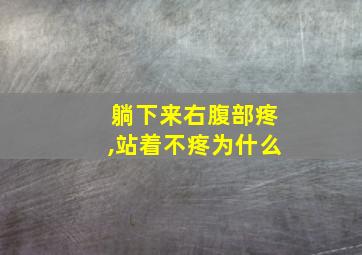 躺下来右腹部疼,站着不疼为什么