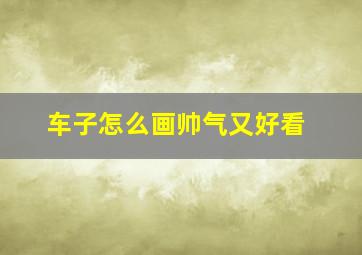 车子怎么画帅气又好看