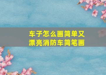 车子怎么画简单又漂亮消防车简笔画