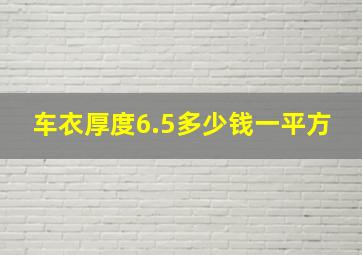 车衣厚度6.5多少钱一平方