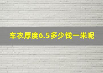 车衣厚度6.5多少钱一米呢