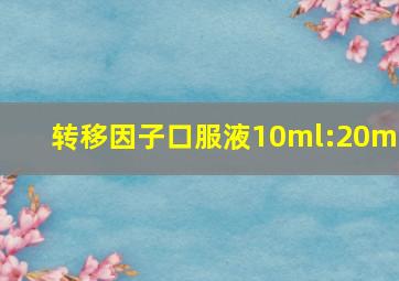 转移因子口服液10ml:20mg