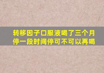 转移因子口服液喝了三个月停一段时间停可不可以再喝