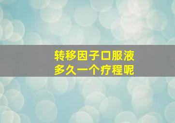 转移因子口服液多久一个疗程呢