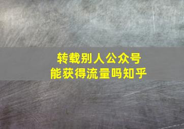 转载别人公众号能获得流量吗知乎