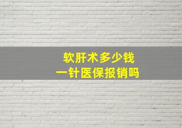 软肝术多少钱一针医保报销吗