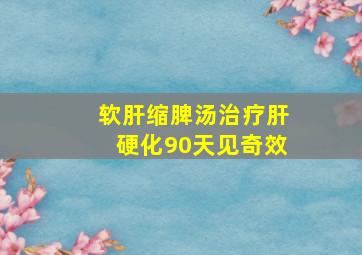 软肝缩脾汤治疗肝硬化90天见奇效