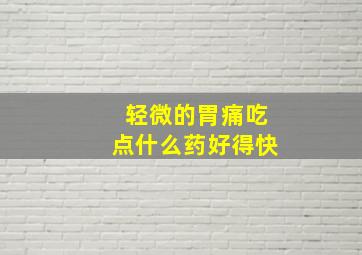 轻微的胃痛吃点什么药好得快