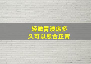 轻微胃溃疡多久可以愈合正常