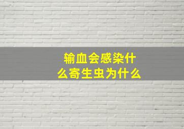 输血会感染什么寄生虫为什么