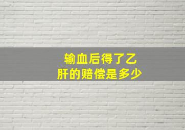 输血后得了乙肝的赔偿是多少