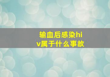 输血后感染hiv属于什么事故