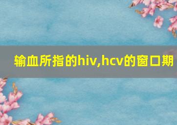 输血所指的hiv,hcv的窗口期