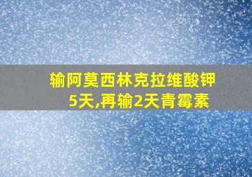 输阿莫西林克拉维酸钾5天,再输2天青霉素