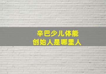 辛巴少儿体能创始人是哪里人