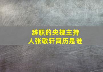 辞职的央视主持人张敬轩简历是谁