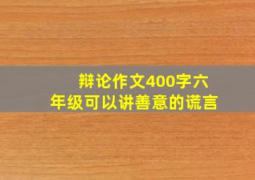 辩论作文400字六年级可以讲善意的谎言