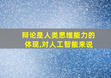 辩论是人类思维能力的体现,对人工智能来说