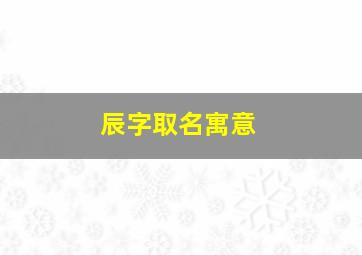 辰字取名寓意