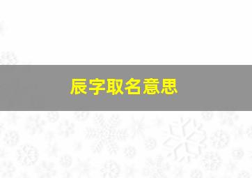 辰字取名意思