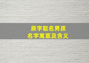 辰字取名男孩名字寓意及含义