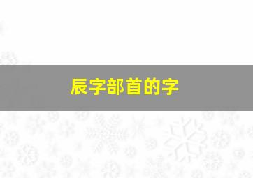 辰字部首的字