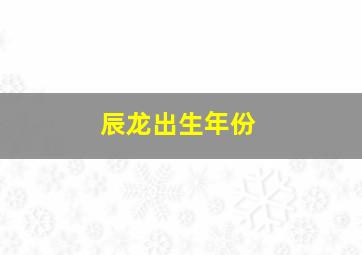 辰龙出生年份