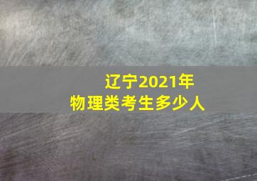 辽宁2021年物理类考生多少人