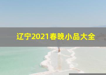 辽宁2021春晚小品大全