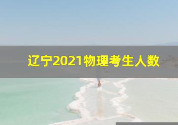 辽宁2021物理考生人数