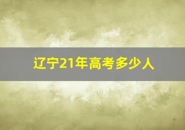 辽宁21年高考多少人