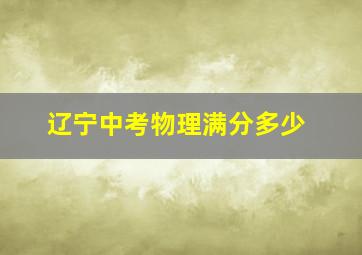 辽宁中考物理满分多少