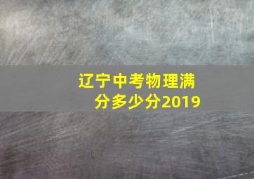 辽宁中考物理满分多少分2019