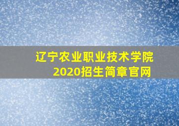 辽宁农业职业技术学院2020招生简章官网