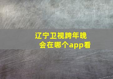 辽宁卫视跨年晚会在哪个app看