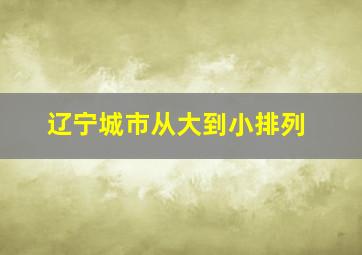 辽宁城市从大到小排列