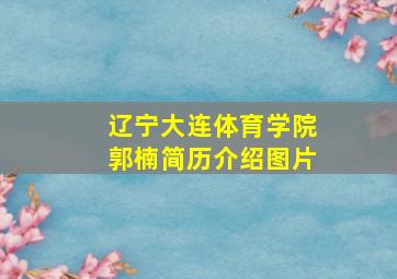 辽宁大连体育学院郭楠简历介绍图片