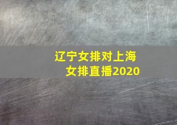 辽宁女排对上海女排直播2020