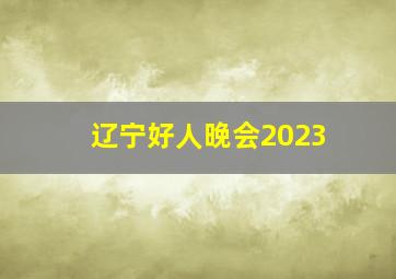 辽宁好人晚会2023