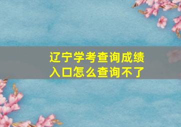 辽宁学考查询成绩入口怎么查询不了