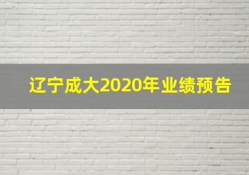 辽宁成大2020年业绩预告