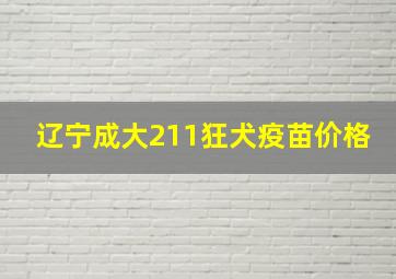 辽宁成大211狂犬疫苗价格