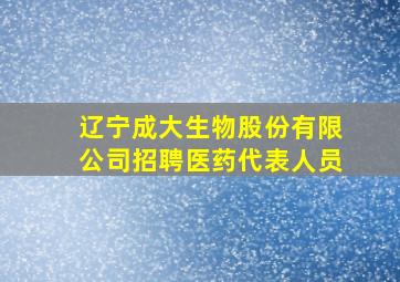 辽宁成大生物股份有限公司招聘医药代表人员