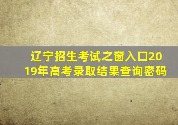 辽宁招生考试之窗入口2019年高考录取结果查询密码